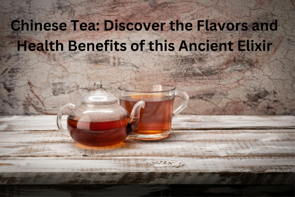 Chinese Tea: Discover the Flavors and Health Benefits of this Ancient Elixir